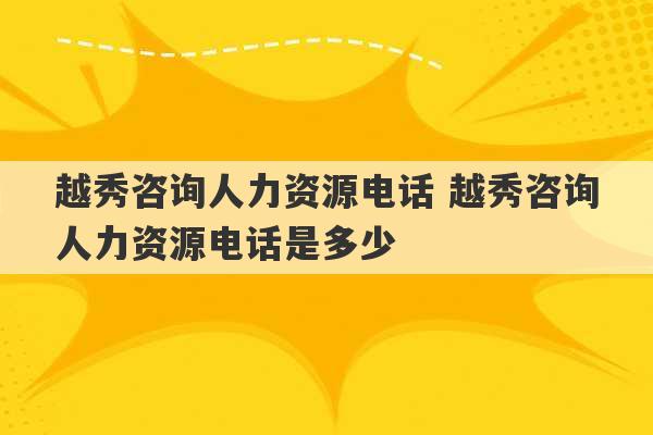 越秀咨询人力资源电话 越秀咨询人力资源电话是多少