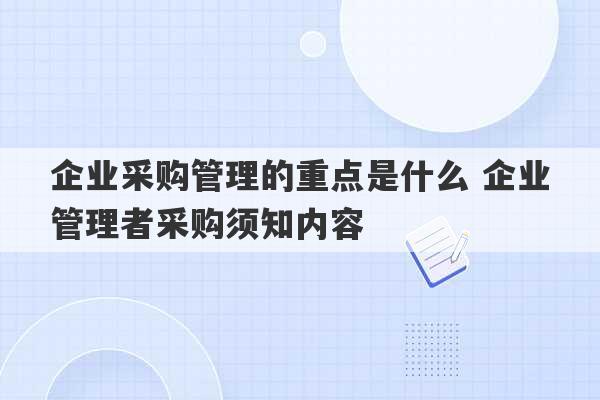 企业采购管理的重点是什么 企业管理者采购须知内容