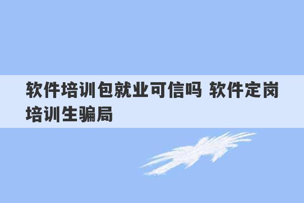 软件培训包就业可信吗 软件定岗培训生骗局