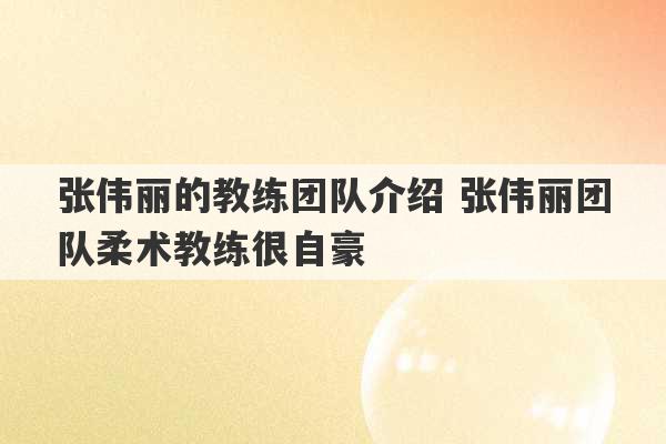 张伟丽的教练团队介绍 张伟丽团队柔术教练很自豪