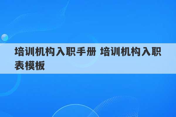 培训机构入职手册 培训机构入职表模板