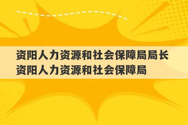 资阳人力资源和社会保障局局长 资阳人力资源和社会保障局