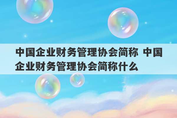 中国企业财务管理协会简称 中国企业财务管理协会简称什么