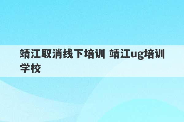 靖江取消线下培训 靖江ug培训学校