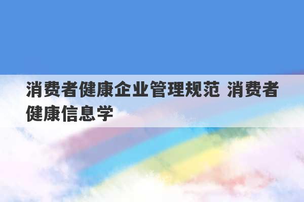 消费者健康企业管理规范 消费者健康信息学