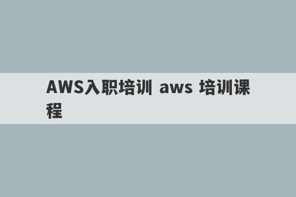 AWS入职培训 aws 培训课程