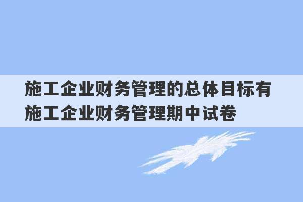 施工企业财务管理的总体目标有 施工企业财务管理期中试卷