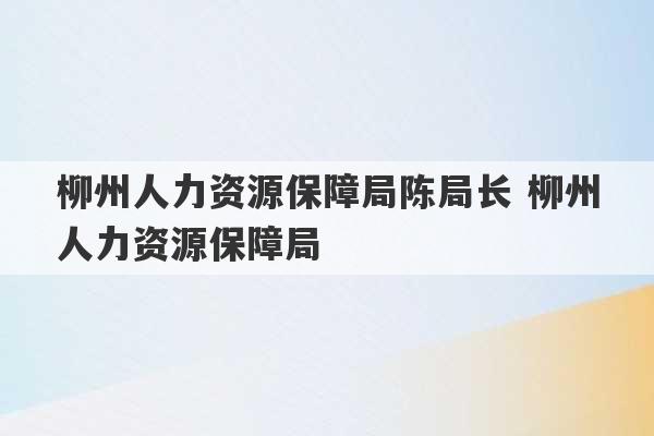 柳州人力资源保障局陈局长 柳州人力资源保障局