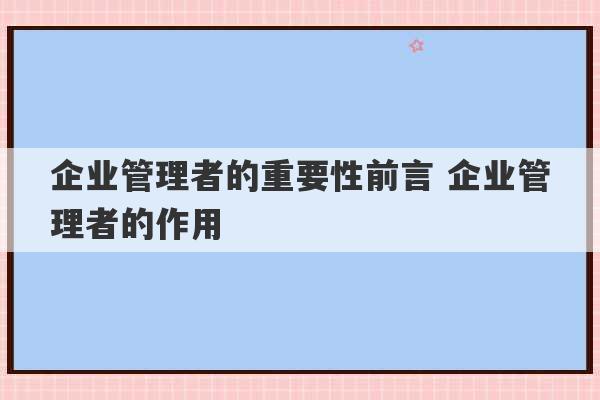 企业管理者的重要性前言 企业管理者的作用