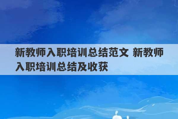 新教师入职培训总结范文 新教师入职培训总结及收获