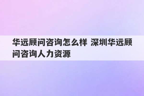 华远顾问咨询怎么样 深圳华远顾问咨询人力资源