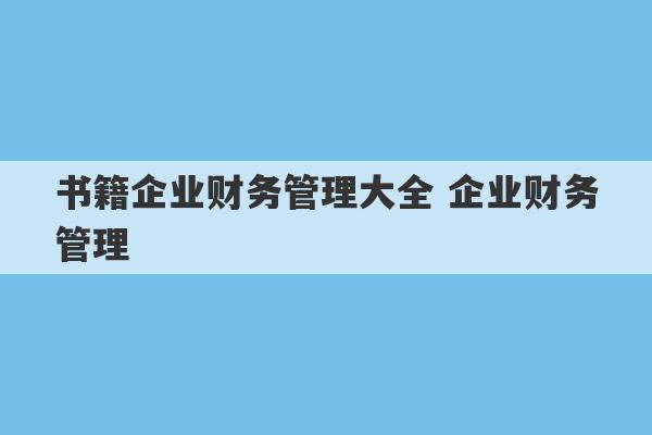 书籍企业财务管理大全 企业财务管理