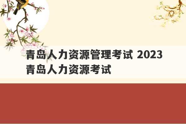 青岛人力资源管理考试 2023
青岛人力资源考试