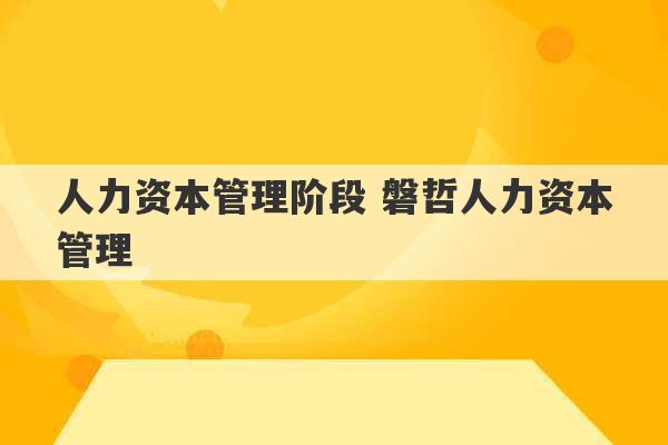 人力资本管理阶段 磐哲人力资本管理