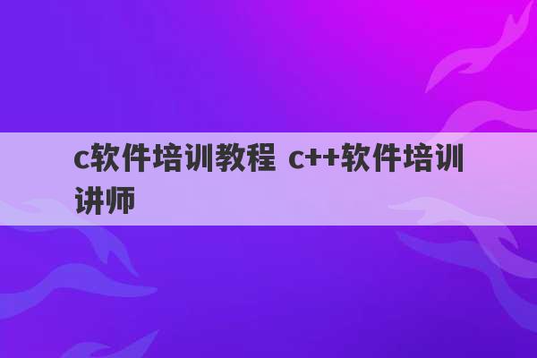 c软件培训教程 c++软件培训讲师