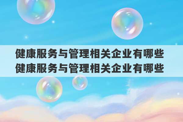 健康服务与管理相关企业有哪些 健康服务与管理相关企业有哪些