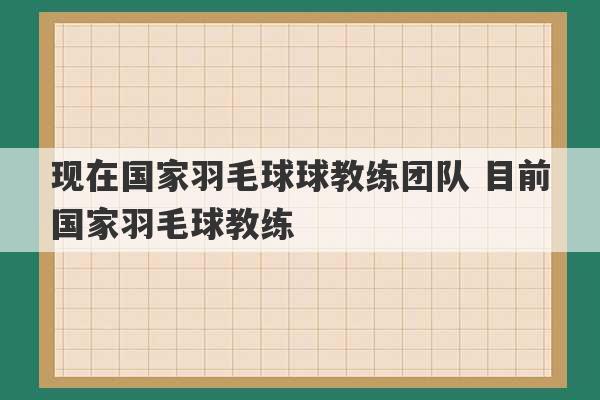 现在国家羽毛球球教练团队 目前国家羽毛球教练