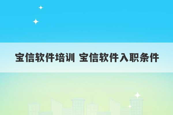 宝信软件培训 宝信软件入职条件