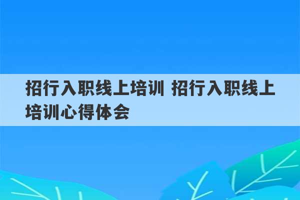 招行入职线上培训 招行入职线上培训心得体会