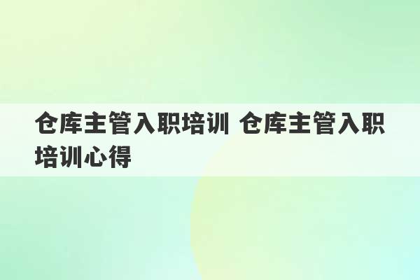 仓库主管入职培训 仓库主管入职培训心得