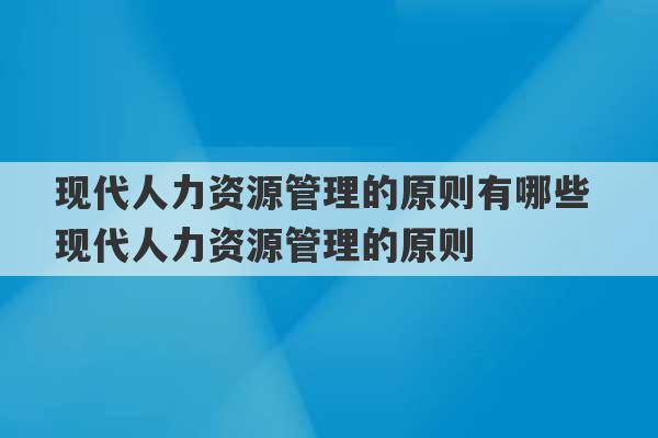 现代人力资源管理的原则有哪些 现代人力资源管理的原则