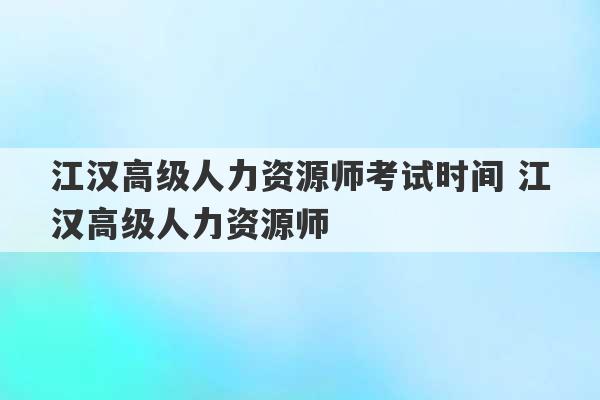 江汉高级人力资源师考试时间 江汉高级人力资源师