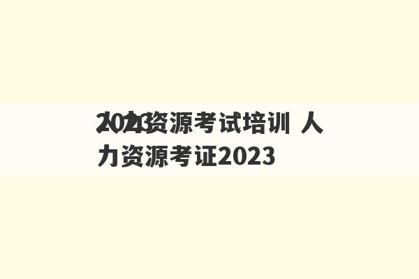 2023
人力资源考试培训 人力资源考证2023
