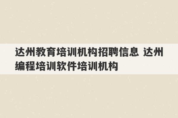 达州教育培训机构招聘信息 达州编程培训软件培训机构