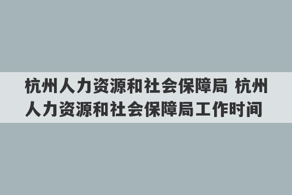 杭州人力资源和社会保障局 杭州人力资源和社会保障局工作时间