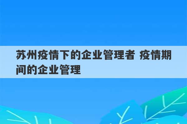 苏州疫情下的企业管理者 疫情期间的企业管理