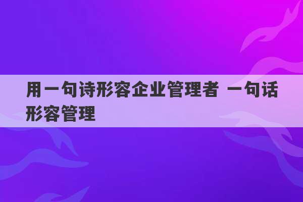 用一句诗形容企业管理者 一句话形容管理