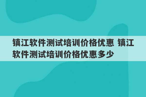 镇江软件测试培训价格优惠 镇江软件测试培训价格优惠多少