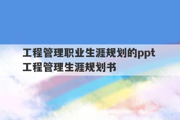 工程管理职业生涯规划的ppt 工程管理生涯规划书