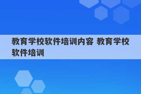 教育学校软件培训内容 教育学校软件培训