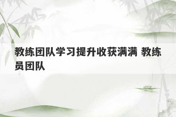 教练团队学习提升收获满满 教练员团队