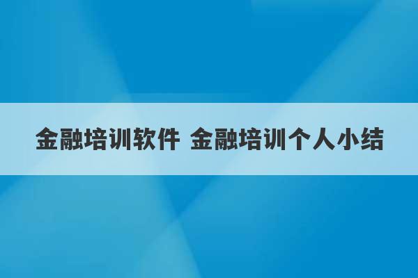 金融培训软件 金融培训个人小结