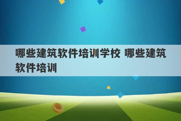 哪些建筑软件培训学校 哪些建筑软件培训