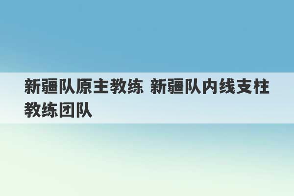 新疆队原主教练 新疆队内线支柱教练团队