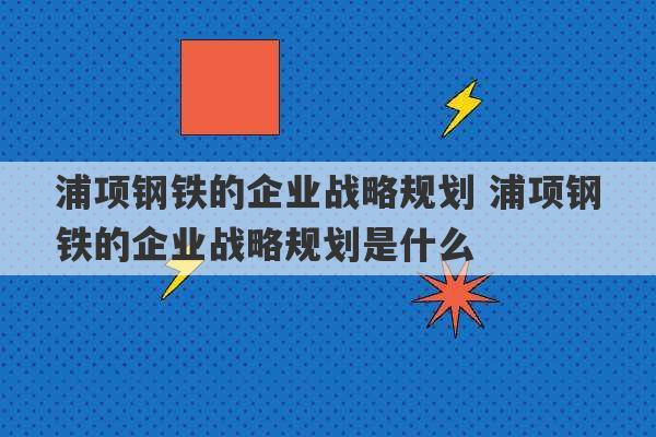 浦项钢铁的企业战略规划 浦项钢铁的企业战略规划是什么