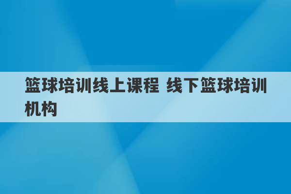 篮球培训线上课程 线下篮球培训机构