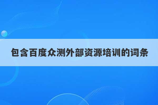 包含百度众测外部资源培训的词条