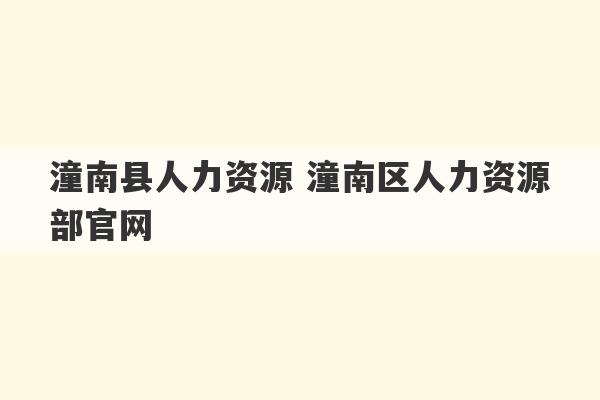 潼南县人力资源 潼南区人力资源部官网