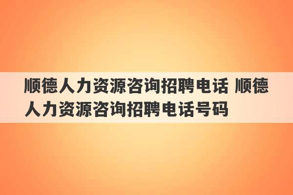 顺德人力资源咨询招聘电话 顺德人力资源咨询招聘电话号码