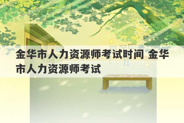 金华市人力资源师考试时间 金华市人力资源师考试