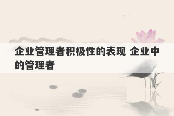 企业管理者积极性的表现 企业中的管理者