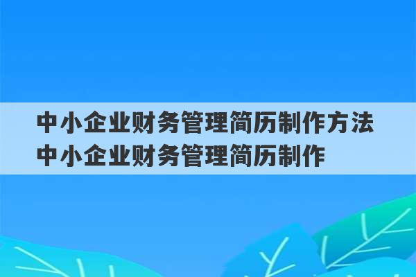 中小企业财务管理简历制作方法 中小企业财务管理简历制作