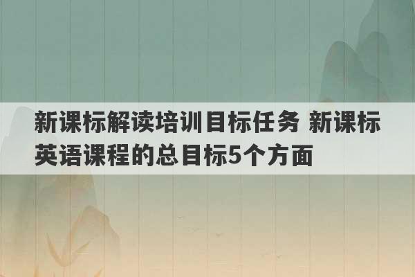 新课标解读培训目标任务 新课标英语课程的总目标5个方面