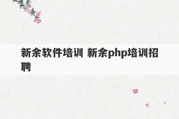 新余软件培训 新余php培训招聘