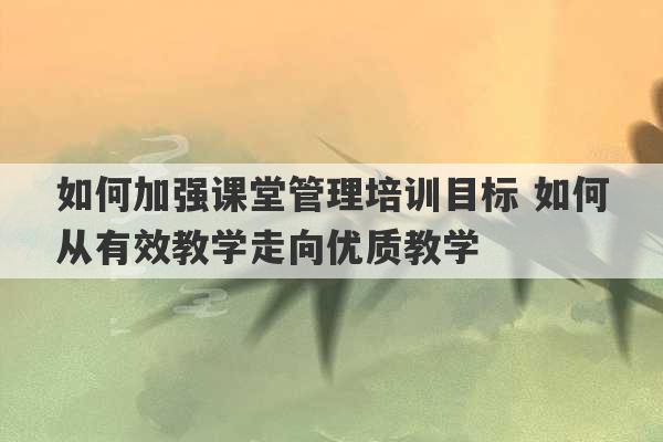 如何加强课堂管理培训目标 如何从有效教学走向优质教学