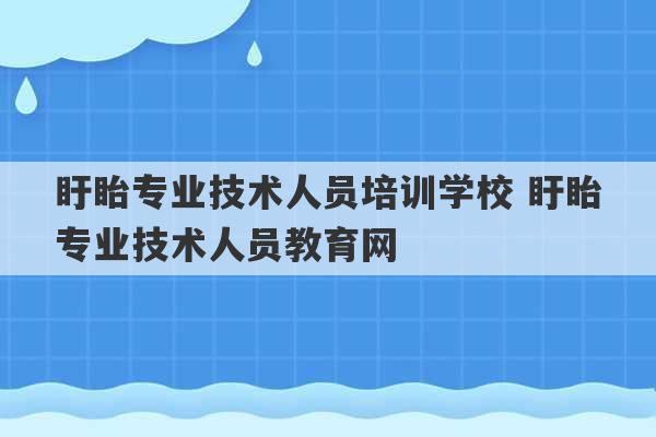 盱眙专业技术人员培训学校 盱眙专业技术人员教育网